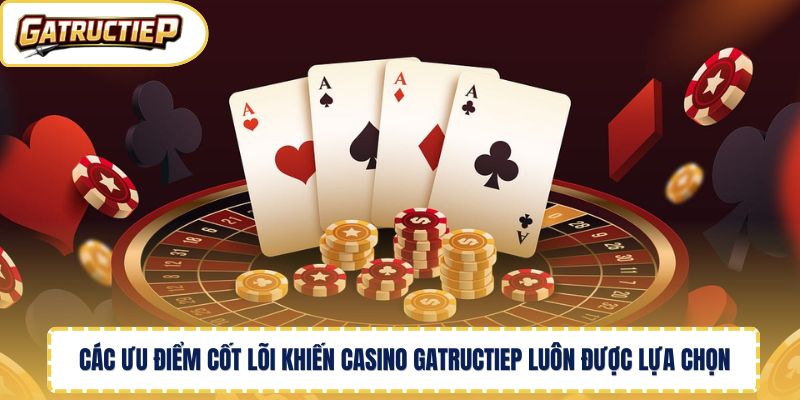 Các ưu điểm cốt lõi khiến casino Gatructiep luôn được lựa chọn 