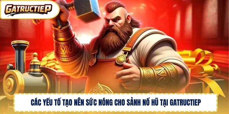 Các yếu tố tạo nên sức nóng cho sảnh nổ hũ tại Gatructiep