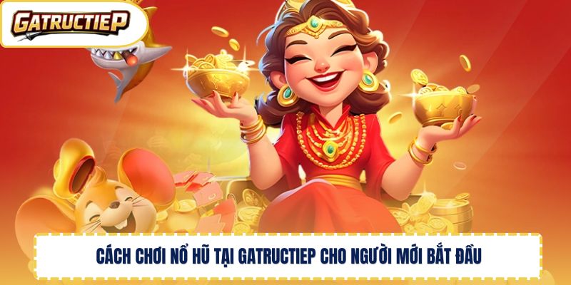 Cách chơi nổ hũ tại Gatructiep cho người mới bắt đầu