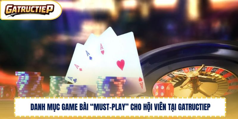 Danh mục game bài “must-play” cho hội viên tại Gatructiep 