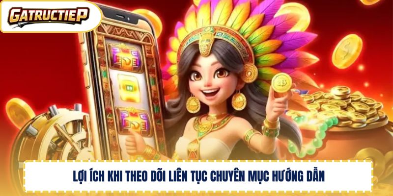 Lợi ích khi theo dõi liên tục chuyên mục hướng dẫn 