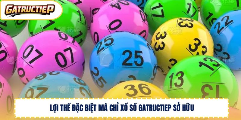 Lợi thế đặc biệt mà chỉ xổ số Gatructiep sở hữu 