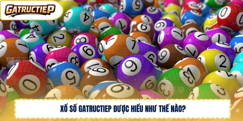 Xổ số Gatructiep được hiểu như thế nào? 